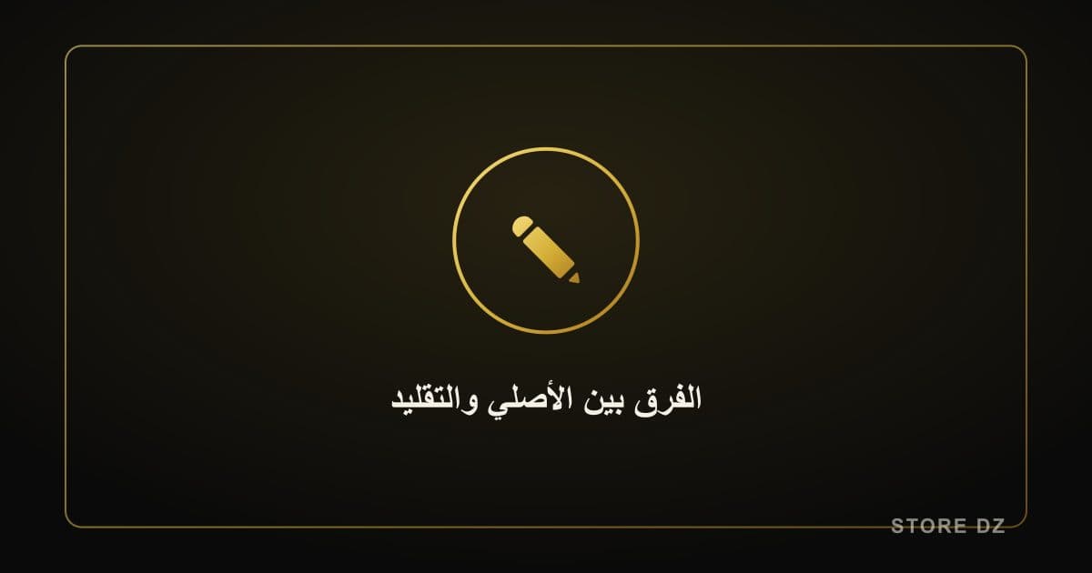 الفرق بين المنتج الأصلي والتقليد: دليلك الكامل قبل الشراء